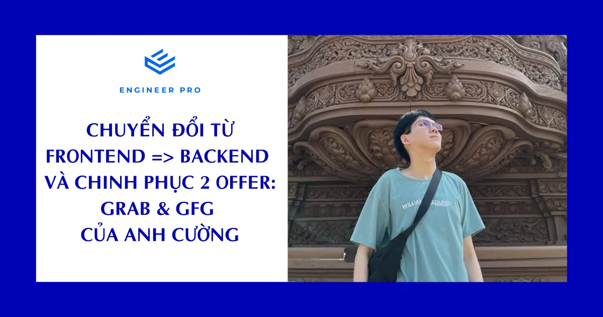Chuyển đổi từ Frontend sang Backend và chinh phục hai offer từ Grab và Zalora-GFG của anh Cường - Học viên Engineer Pro