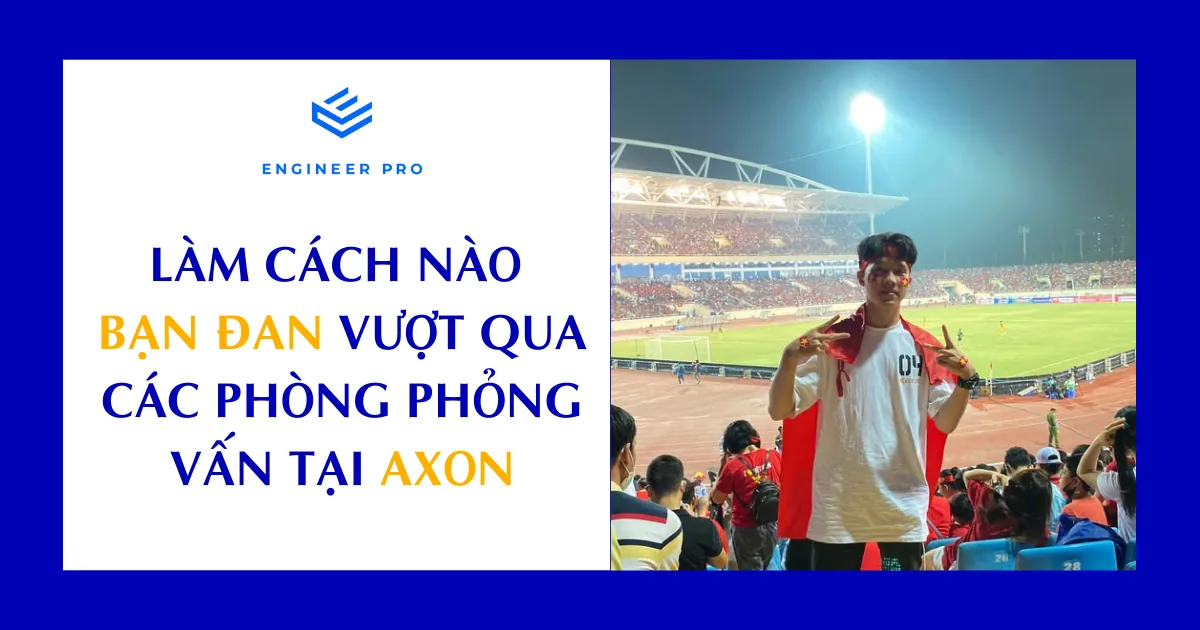 LÀM CÁCH NÀO BẠN ĐAN (học viên Engineer Pro) VƯỢT QUA CÁC PHÒNG PHỎNG VẤN TẠI AXON?