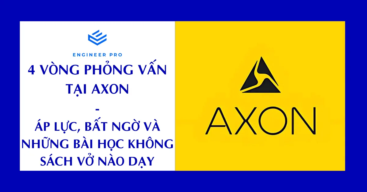4 vòng phỏng vấn tại Axon: Áp lực, bất ngờ và những bài học không sách vở nào dạy