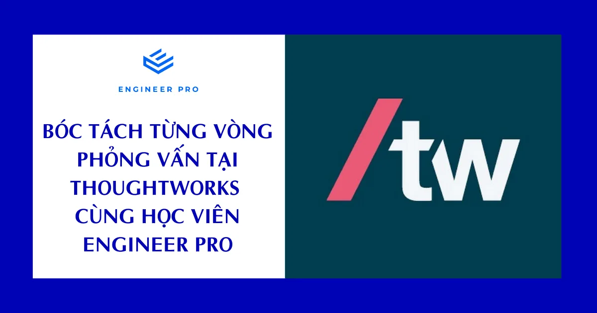 BÓC TÁCH TỪNG VÒNG PHỎNG VẤN THOUGHTWORKS CÙNG HỌC VIÊN ENGINEER PRO