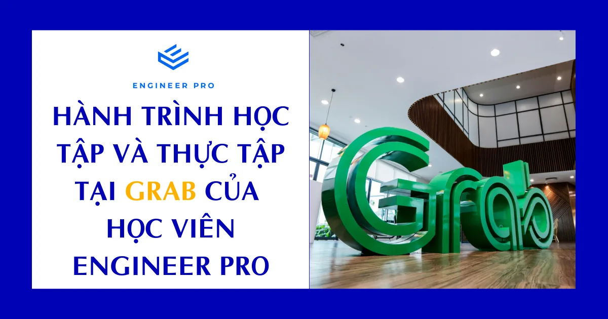HÀNH TRÌNH HỌC TẬP VÀ THỰC TẬP TẠI GRAB CỦA HỌC VIÊN ENGINEER PRO